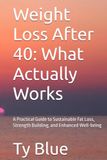 Weight Loss After 40: What Actually Works: A Practical Guide to Sustainable Fat Loss, Strength Building, and Enhanced Well-being