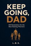 Keep Going, Dad: 100 Reminders for the Man Raising Warriors