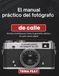 El manual práctico del fotógrafo de calle: Dominar el enfoque por zonas, la geometría urbana y el cuarto oscuro digital
