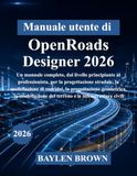Manuale OpenRoads Designer 2026 User Manual: A Comprehensive Guide from Beginner to Professional for Road Design, Terrain Modeling, and Civil Infrastructure
