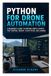 Python for Drone Automation: A beginner's guide to writing simple scripts that control takeoff, flight paths, and landing