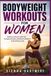 BODYWEIGHT WORKOUTS FOR WOMEN: Build Lean Muscle, Burn Fat, Increase Strength, and Boost Confidence at Any Fitness Level