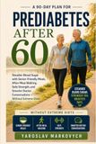 PREDIABETES AFTER 60: A 90-Day Plan for Steadier Blood Sugar with Senior-Friendly Meals, After-Meal Walking, Safe Strength, and Smarter Doctor Conversations - Without Extreme Diets