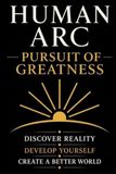 Human Arc: Pursuit of Greatness: A Complete Framework for Excellence, Leadership, and Civilization