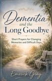 Dementia and the Long Goodbye: Short Prayers for Changing Memories and Difficult Days