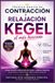 TÉCNICA BÁSICA CONTRACCIONES Y RELAJACIÓN KEGEL: Como hacer ejercicios de Kegel correctamente guía paso a paso para Fortalecer el suelo pélvico y tener resultados reales.