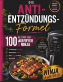 Die Ninja Die Anti-Entzündungs-Formel: 100 köstliche Airfryer-Rezepte gegen Entzündungen, für ein starkes Immunsystem und mehr Energie im Alltag – inkl. ... (für Ninja & alle Airfryer-Modelle)