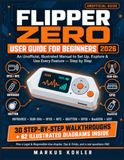 Flipper Zero Flipper Zero User Guide for Beginners: An Unofficial, Illustrated Manual to Set Up, Explore, and Use Every Feature Step by Step