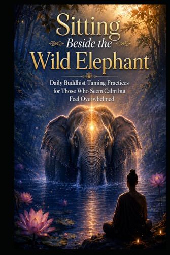 Sitting Beside the Wild Elephant: Daily Buddhist Taming Practices for Those Who Seem Calm but Feel Overwhelmed