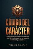 Código del Carácter: El sistema para formar jóvenes con dirección, dominio propio y propósito