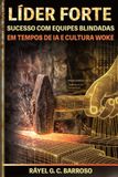 Líder Forte: Sucesso com equipes blindadas em tempos de IA e cultura woke