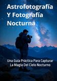 Astrofotografía Y Fotografía Nocturna: Una Guía Práctica Para Capturar La Magia Del Cielo Nocturno