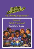 Extreme Science Kid Big Thinking, Big Futures: Facilitator Guide Companion to Volume 2: What Are Atoms?