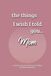 The Things I Wish I Told You... Mom: A Guided Grief Journal for Sharing the Things We Wish We had Said to a Loved One
