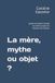 La mère, mythe ou objet ?