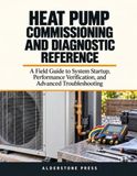 Heat Pump Commissioning and Diagnostic Reference: A Field Guide to System Startup, Performance Verification, and Advanced Troubleshooting