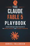 The Claude Fable The Claude Fable 5 Playbook: Unlock Anthropic's Most Powerful AI for Writing, Research, and Everyday Productivity