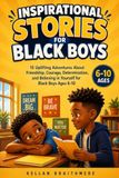 Inspirational Stories for Black Boys: 15 Uplifting Adventures About Friendship, Courage, Determination, and Believing in Yourself for Black Boys Ages 6–10