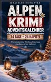 Alpen Krimi Adventskalender: 24 Tage – 24 Kapitel | Vier mysteriöse Weihnachtskrimis von Bayern bis Südtirol | Crime Adventskalender zum Lesen für Erwachsene