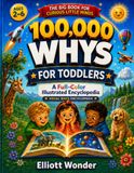 100,000 Whys for Toddlers: First Wonders: A Full-Color Illustrated First Encyclopedia of Animals, Space, Weather, the Body, Things That Go, and Everyday Questions for Ages 2–6