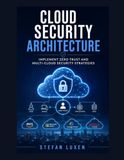 Cloud Security Architecture: Implement Zero Trust and Multi-Cloud Security Strategies