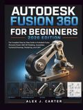 Autodesk Fusion 360 for Beginners 2026 Edition: The Complete Step-by-Step Guide to Autodesk Fusion (Formerly Fusion 360) 3D Modeling, Assemblies, Technical Drawings, Rendering, and CAM