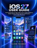 iOS 27 User Guide: The Practical Step-by-Step Guide to Siri AI, Apple Intelligence, Hidden Features, Privacy, Security, Customization, and Everyday iPhone Use