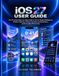 iOS 27 User Guide: The Practical Step-by-Step Guide to Siri AI, Apple Intelligence, Hidden Features, Privacy, Security, Customization, and Everyday iPhone Use
