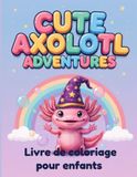 Les Aventures de l'Axolotl Mignon: Livre de Coloriage pour Enfants de 4 à 8 Ans: Dessins Simples et Amusants d'Axolotls