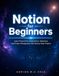 Notion for Beginners: Learn Productivity, Organization, Databases, and Project Management with Step-by-Step Projects