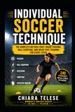INDIVIDUAL SOCCER TECHNIQUE: The Complete Method: First Touch, Passing, Ball Carrying, and Weak Foot Training for Every Level