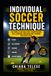 INDIVIDUAL SOCCER TECHNIQUE: The Complete Method: First Touch, Passing, Ball Carrying, and Weak Foot Training for Every Level