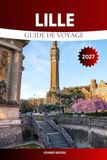 LILLE GUIDE DE VOYAGE 2027: Le guide complet pour explorer Lille comme un local