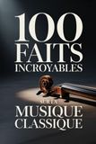 100 Faits Incroyables sur la Musique Classique: Un guide clair et passionnant, riche en anecdotes sur les compositeurs, les opéras et les chefs-d’œuvre immortels