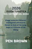 GUIDA TURISTICA DEL VIETNAM DEL NORD 2026: Viaggi autentici (itinerari intelligenti) attraverso Hanoi, la baia di Ha Long, Sapa e il Circuito di Ha Giang