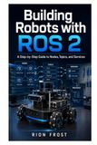 Building Robots with ROS 2: A Step-by-Step Guide to Nodes, Topics, and Services