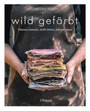 wild Haupt Verlag wild gefärbt: Pflanzen sammeln, Stoffe färben, Schönes nähen