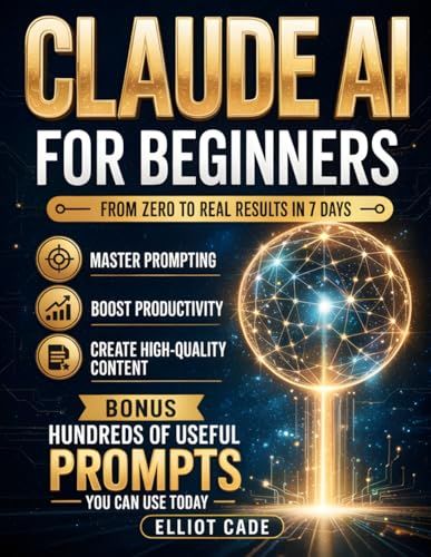 Claude AI Claude AI for Beginners: From Zero to Real Results in 7 Days | Master Prompting, Boost Productivity & Create High-Quality Content | No Technical Skills | Save Hours Daily