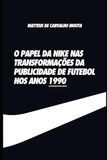 O Nike O papel da Nike nas transformações da publicidade de futebol no anos 1990