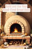 Build and Use Your Wood-Fired Bread Oven