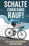 Schalte einen Gang rauf!: Das lustige Geschenkbuch für Radfahrer
