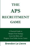 The APS Recruitment Game: A Practical Guide to Sharpen Your Strategy, Learn the Rules, and Progress Your Public Service Career