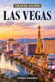 Las Vegas Las Vegas Travel Guide 2026 – 2027: The Detailed Guide to the Strip, Downtown, Hotels, Entertainment, Dining, Nightlife, Outdoor Adventures, Day Trips, Events, and Practical Itineraries