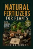 Natural Libri GmbH Natural Fertilizers for Plants: How to Make Organic Soil, Add Organic Matter for Garden Beds, and Feed Vegetables, Herbs, and Indoor Plants with ... Coffee Grounds, and Liquid Fertilizers