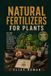 Natural Libri GmbH Natural Fertilizers for Plants: How to Make Organic Soil, Add Organic Matter for Garden Beds, and Feed Vegetables, Herbs, and Indoor Plants with ... Coffee Grounds, and Liquid Fertilizers