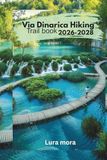 Via Dinarica Hiking Trail Book 2026–2028: Trail Planning, Balkan Hiking, and Mountain Adventure