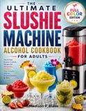 The Ultimate Slushie Machine Alcohol Cookbook for Adults