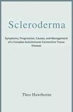 SCLERODERMA: Symptoms, Progression, Causes, and Management of a Complex Autoimmune Connective Tissue Disease