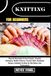 KNITTING FOR BEGINNERS: Step-By-Step Guide To Cozy Projects, Essential Techniques, Modern Patterns, Creative Skills, Handmade Designs, Confident Crafting For New Makers And Professionals