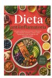Dieta antiinflamatoria: Una guía completa para entender la inflamación, elegir alimentos sanadores, construir platos equilibrados y crear un estilo de vida saludable duradero